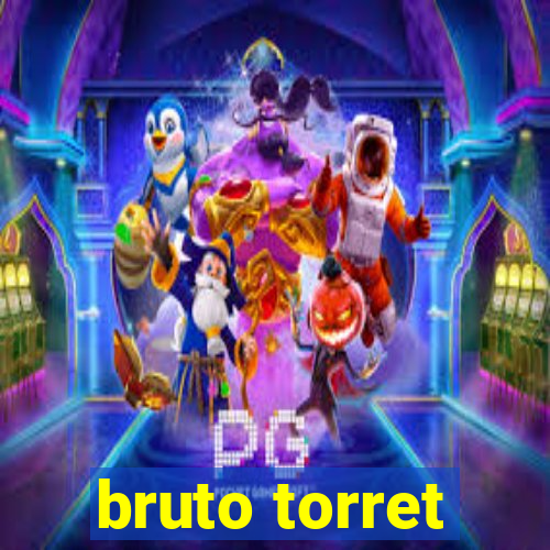 bruto torret